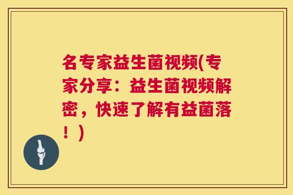 名专家益生菌视频(专家分享：益生菌视频解密，快速了解有益菌落！)