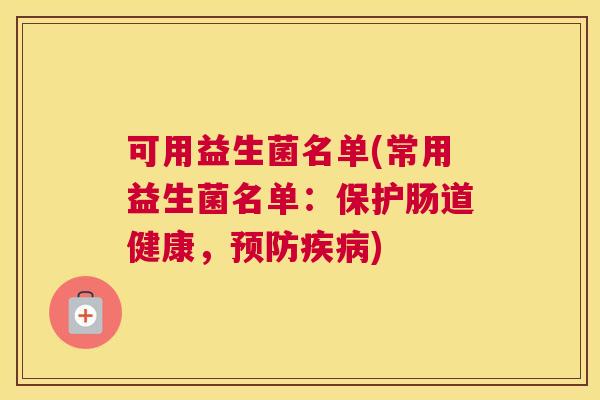 可用益生菌名单(常用益生菌名单：保护肠道健康，预防疾病)
