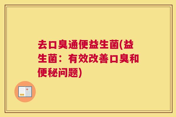 去口臭通便益生菌(益生菌：有效改善口臭和便秘问题)