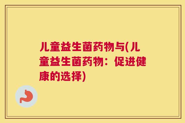儿童益生菌药物与(儿童益生菌药物：促进健康的选择)