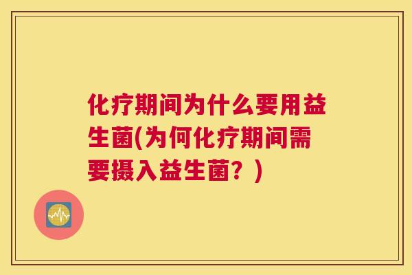 化疗期间为什么要用益生菌(为何化疗期间需要摄入益生菌？)