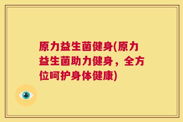 原力益生菌健身(原力益生菌助力健身，全方位呵护身体健康)