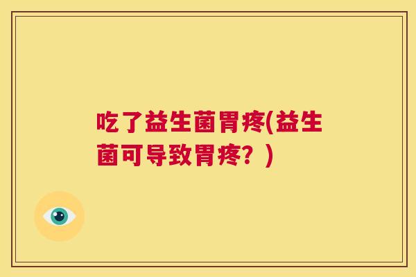 吃了益生菌胃疼(益生菌可导致胃疼？)