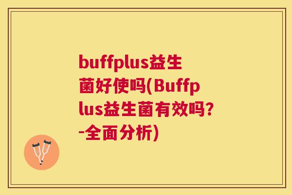 buffplus益生菌好使吗(Buffplus益生菌有效吗？-全面分析)