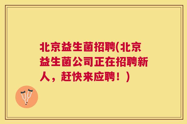 北京益生菌招聘(北京益生菌公司正在招聘新人，赶快来应聘！)