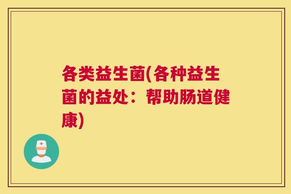 各类益生菌(各种益生菌的益处：帮助肠道健康)