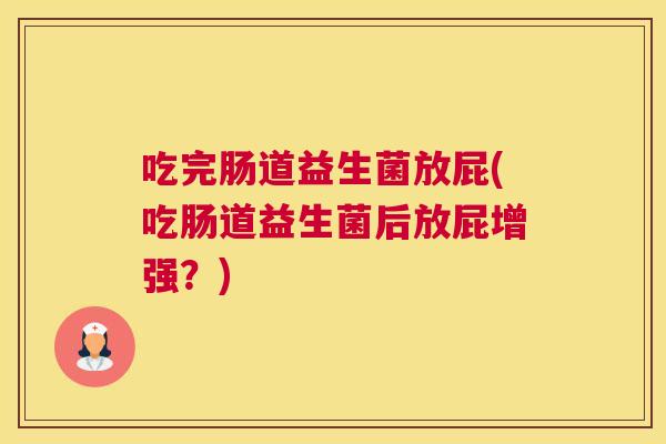 吃完肠道益生菌放屁(吃肠道益生菌后放屁增强？)