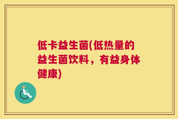 低卡益生菌(低热量的益生菌饮料，有益身体健康)