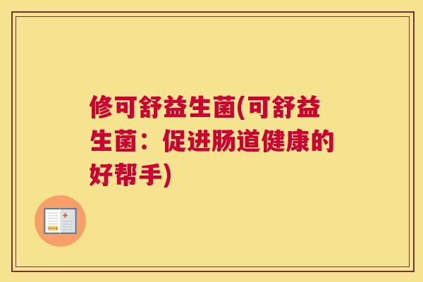 修可舒益生菌(可舒益生菌：促进肠道健康的好帮手)