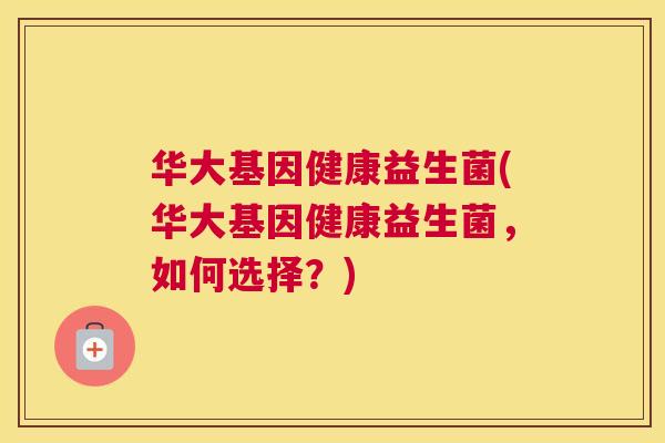 华大基因健康益生菌(华大基因健康益生菌，如何选择？)