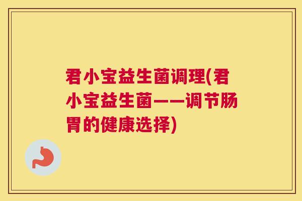 君小宝益生菌调理(君小宝益生菌——调节肠胃的健康选择)