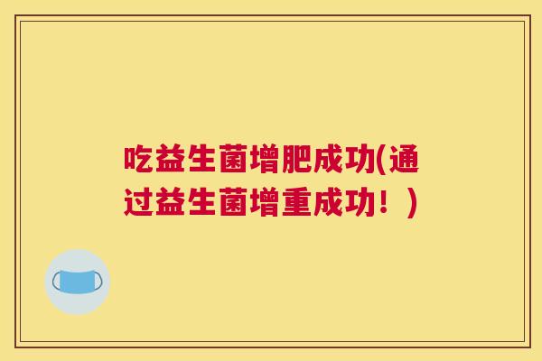 吃益生菌增肥成功(通过益生菌增重成功！)