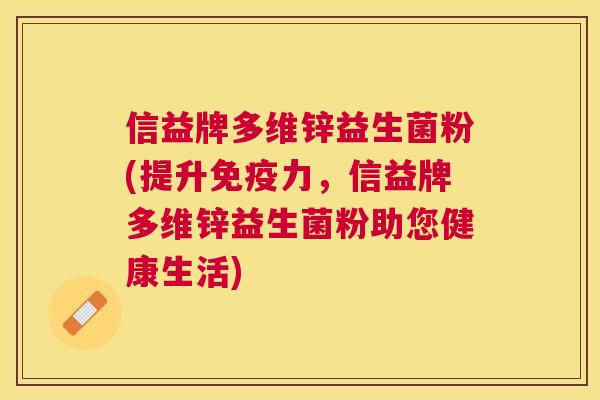 信益牌多维锌益生菌粉(提升免疫力，信益牌多维锌益生菌粉助您健康生活)