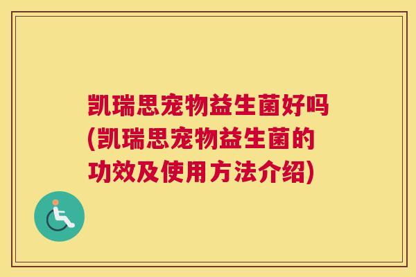 凯瑞思宠物益生菌好吗(凯瑞思宠物益生菌的功效及使用方法介绍)