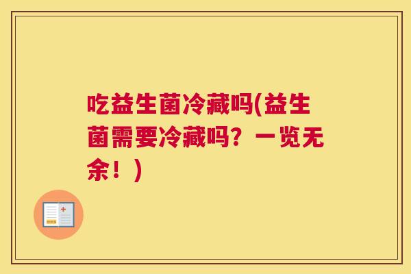 吃益生菌冷藏吗(益生菌需要冷藏吗？一览无余！)