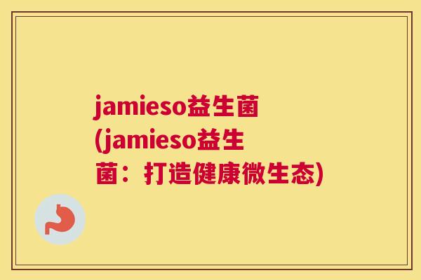 jamieso益生菌(jamieso益生菌：打造健康微生态)