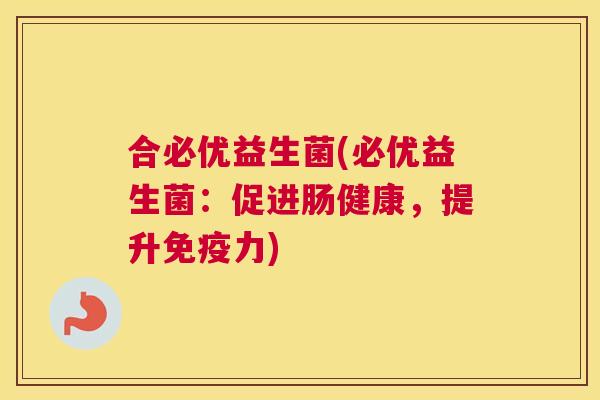 合必优益生菌(必优益生菌：促进肠健康，提升免疫力)