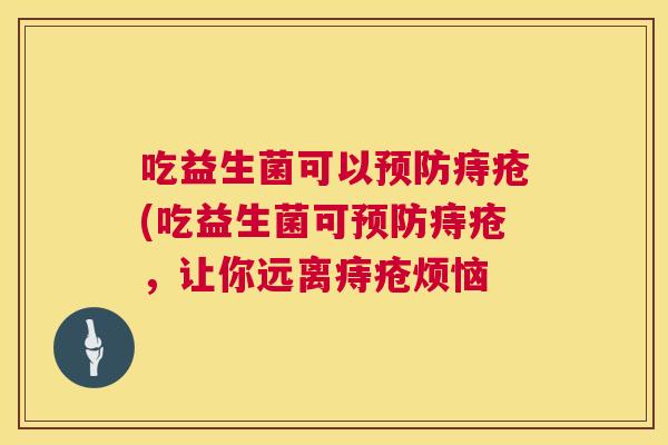 吃益生菌可以预防痔疮(吃益生菌可预防痔疮，让你远离痔疮烦恼
