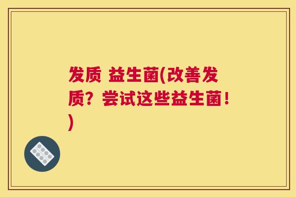 发质 益生菌(改善发质？尝试这些益生菌！)