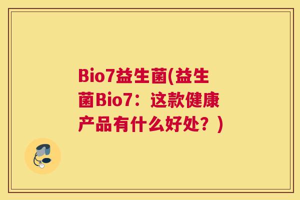 Bio7益生菌(益生菌Bio7：这款健康产品有什么好处？)
