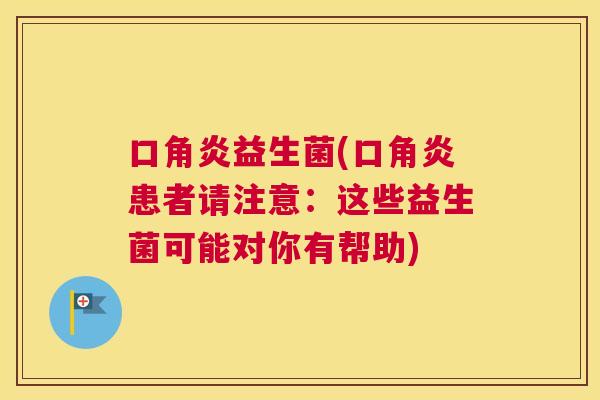 口角炎益生菌(口角炎患者请注意：这些益生菌可能对你有帮助)