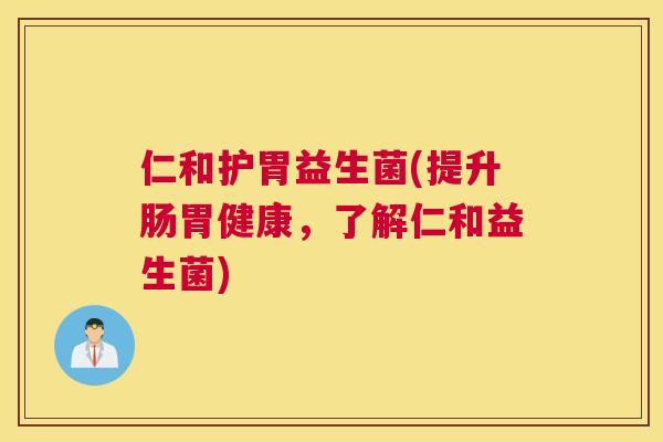 仁和护胃益生菌(提升肠胃健康，了解仁和益生菌)