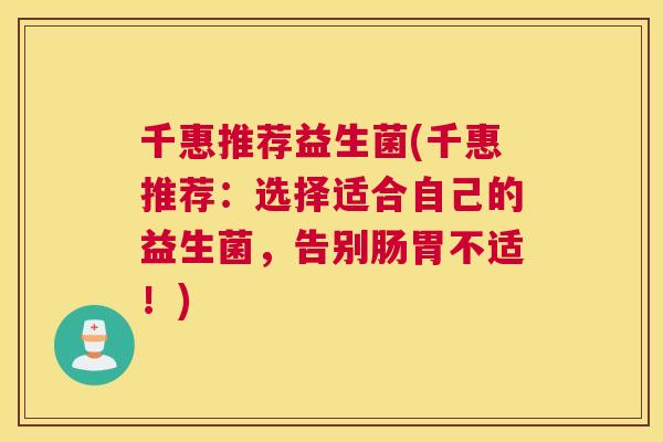 千惠推荐益生菌(千惠推荐：选择适合自己的益生菌，告别肠胃不适！)