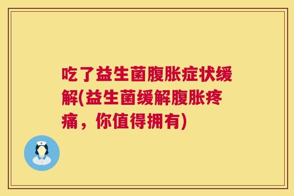 吃了益生菌腹胀症状缓解(益生菌缓解腹胀疼痛，你值得拥有)
