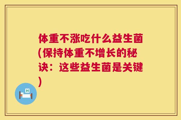 体重不涨吃什么益生菌(保持体重不增长的秘诀：这些益生菌是关键)
