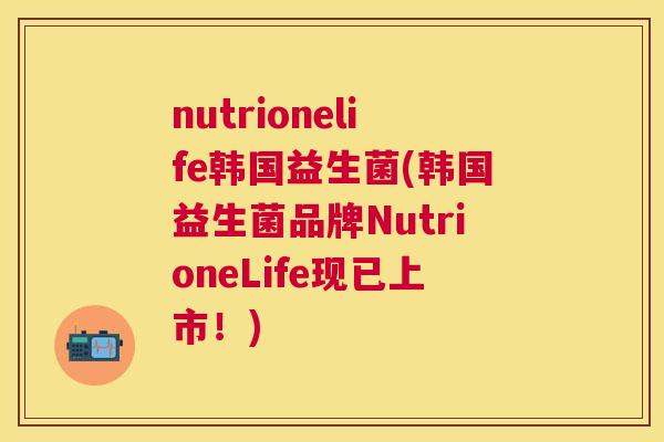 nutrionelife韩国益生菌(韩国益生菌品牌NutrioneLife现已上市！)