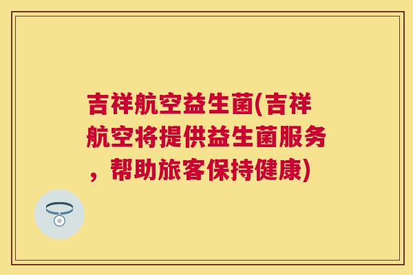 吉祥航空益生菌(吉祥航空将提供益生菌服务，帮助旅客保持健康)