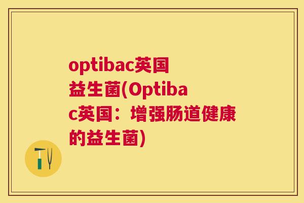 optibac英国 益生菌(Optibac英国：增强肠道健康的益生菌)