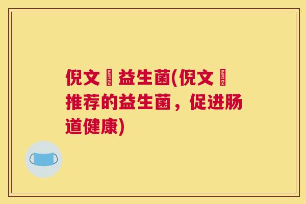 倪文璟益生菌(倪文璟推荐的益生菌，促进肠道健康)