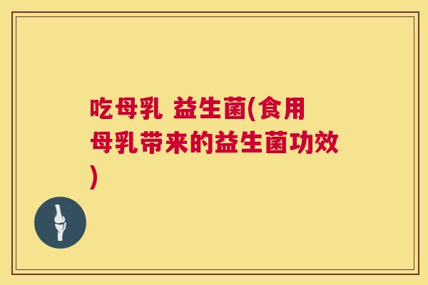 吃母乳 益生菌(食用母乳带来的益生菌功效)