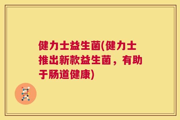 健力士益生菌(健力士推出新款益生菌，有助于肠道健康)