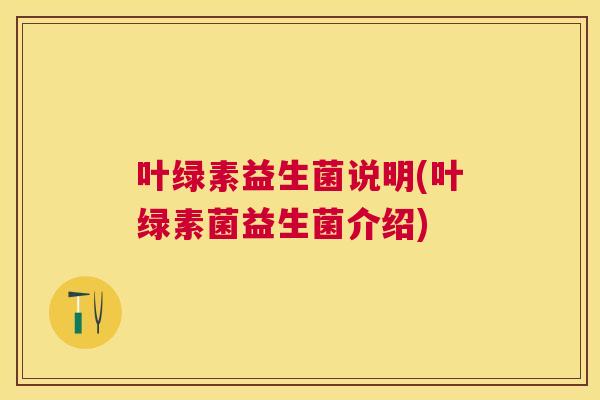 叶绿素益生菌说明(叶绿素菌益生菌介绍)