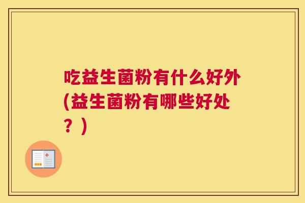 吃益生菌粉有什么好外(益生菌粉有哪些好处？)