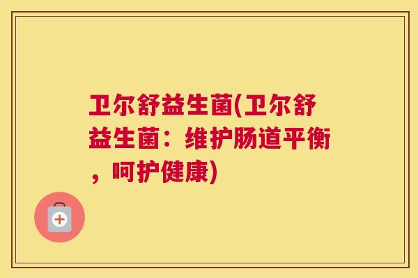 卫尔舒益生菌(卫尔舒益生菌：维护肠道平衡，呵护健康)