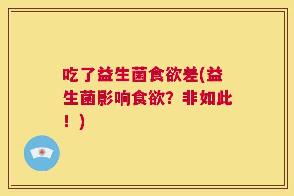 吃了益生菌食欲差(益生菌影响食欲？非如此！)