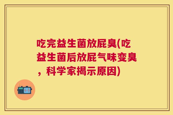 吃完益生菌放屁臭(吃益生菌后放屁气味变臭，科学家揭示原因)