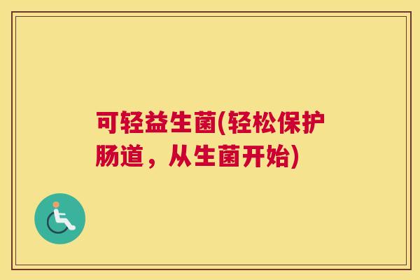 可轻益生菌(轻松保护肠道，从生菌开始)