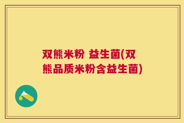 双熊米粉 益生菌(双熊品质米粉含益生菌)