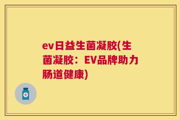 ev日益生菌凝胶(生菌凝胶：EV品牌助力肠道健康)