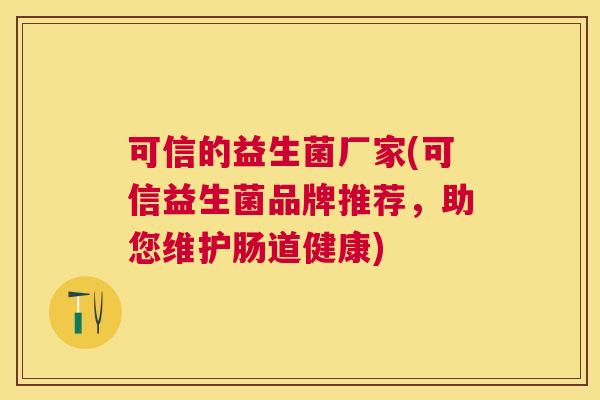 可信的益生菌厂家(可信益生菌品牌推荐，助您维护肠道健康)