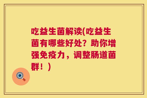吃益生菌解读(吃益生菌有哪些好处？助你增强免疫力，调整肠道菌群！)