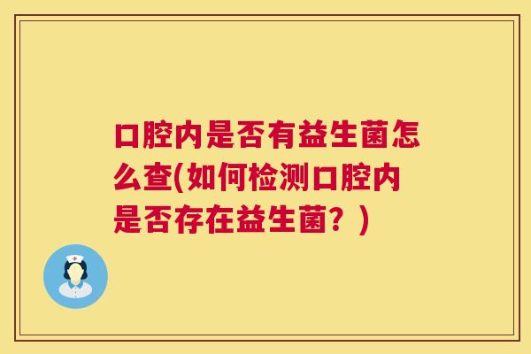 口腔内是否有益生菌怎么查(如何检测口腔内是否存在益生菌？)