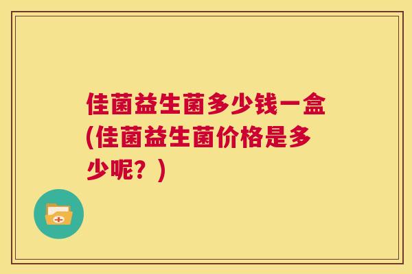 佳菌益生菌多少钱一盒(佳菌益生菌价格是多少呢？)
