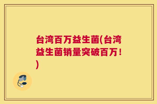 台湾百万益生菌(台湾益生菌销量突破百万！)
