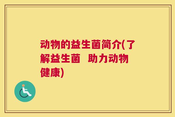 动物的益生菌简介(了解益生菌  助力动物健康)