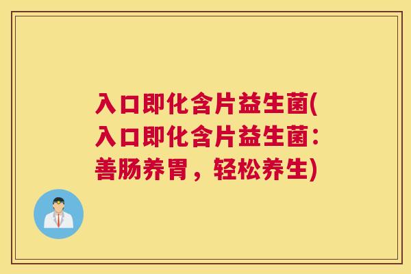 入口即化含片益生菌(入口即化含片益生菌：善肠养胃，轻松养生)